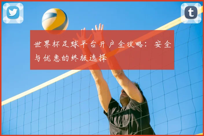 世界杯足球平台开户全攻略:安全与优惠的终极选择