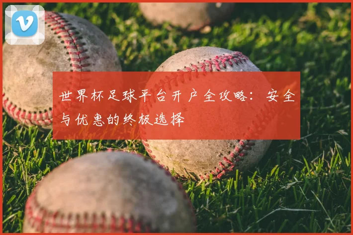 世界杯足球平台开户全攻略:安全与优惠的终极选择