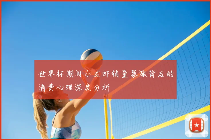 世界杯期间小龙虾销量暴涨背后的消费心理深度分析