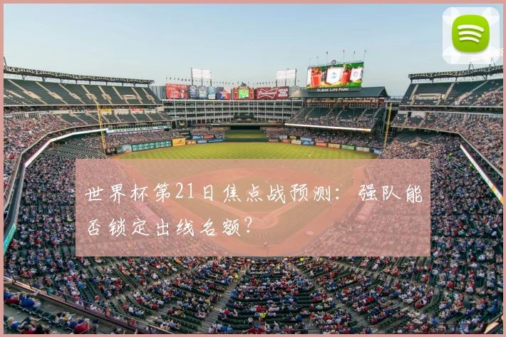 世界杯第21日焦点战预测:强队能否锁定出线名额?