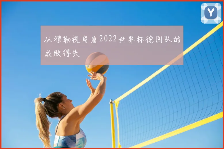 从穆勒视角看2022世界杯德国队的成败得失