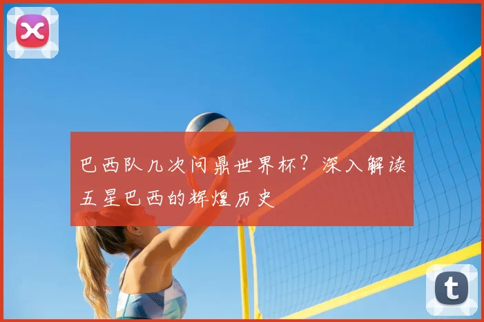 巴西队几次问鼎世界杯?深入解读五星巴西的辉煌历史