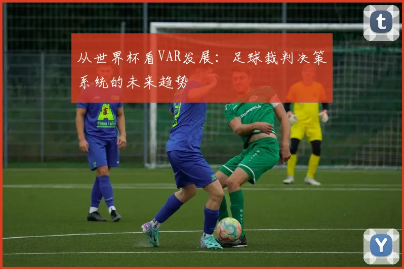 从世界杯看VAR发展：足球裁判决策系统的未来趋势