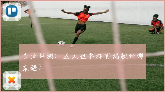 专业评测：五大世界杯直播软件哪家强？