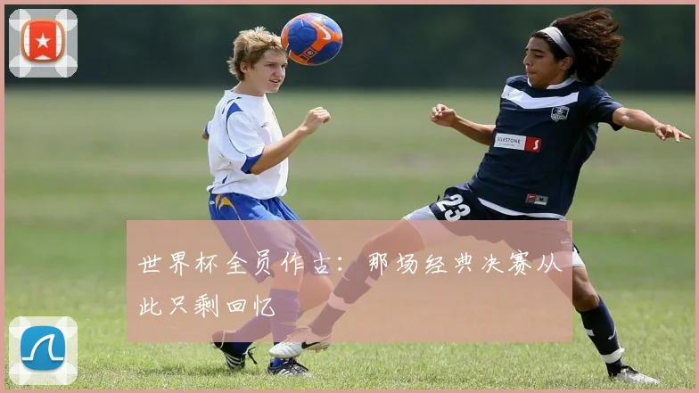 世界杯全员作古：那场经典决赛从此只剩回忆