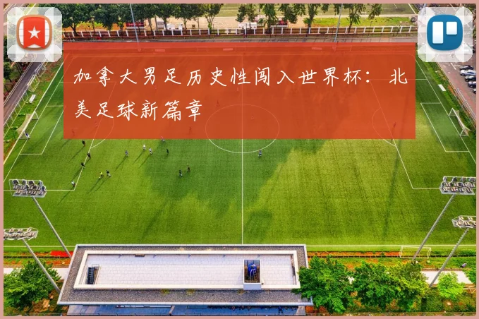 加拿大男足历史性闯入世界杯：北美足球新篇章