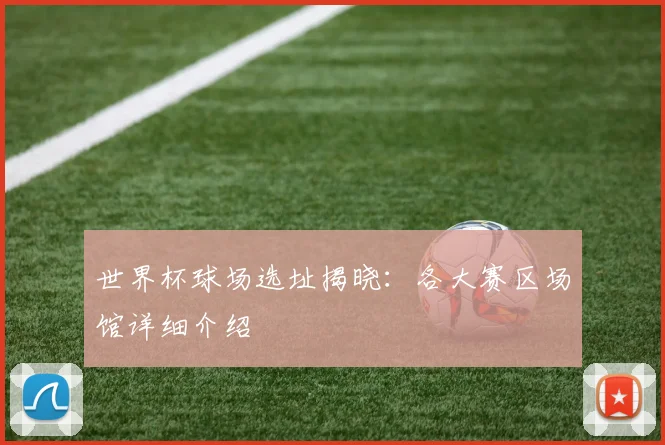 世界杯球场选址揭晓：各大赛区场馆详细介绍