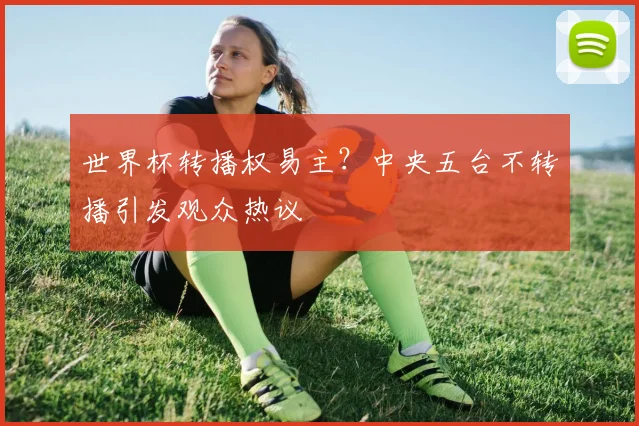 世界杯转播权易主？中央五台不转播引发观众热议